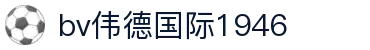 伟德国际(bevictor·1946)源自英国|官方网站